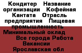 Кондитер › Название организации ­ Кофейная Кантата › Отрасль предприятия ­ Пищевая промышленность › Минимальный оклад ­ 60 000 - Все города Работа » Вакансии   . Ярославская обл.,Фоминское с.